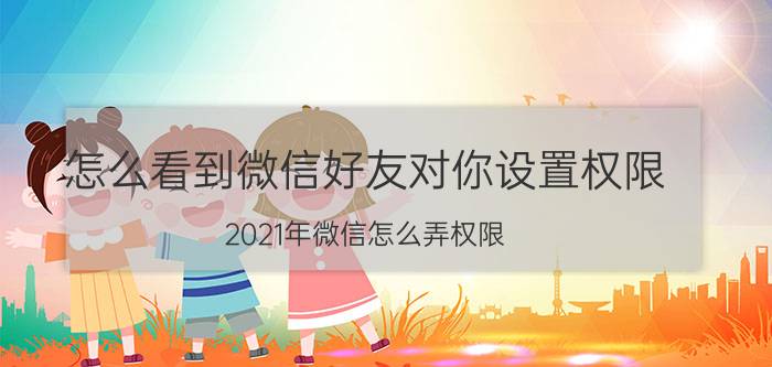 怎么看到微信好友对你设置权限 2021年微信怎么弄权限？